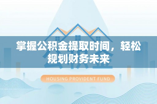 缙云掌握公积金提取时间，轻松规划财务未来