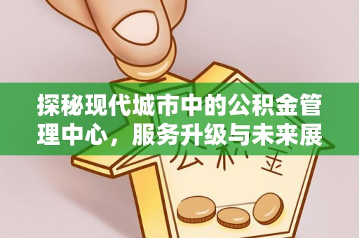 缙云探秘现代城市中的公积金管理中心，服务升级与未来展望