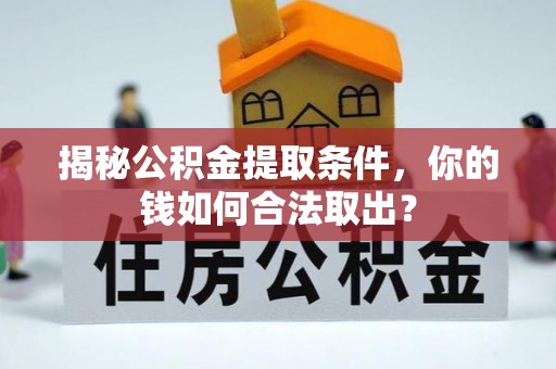 缙云揭秘公积金提取条件，你的钱如何合法取出？
