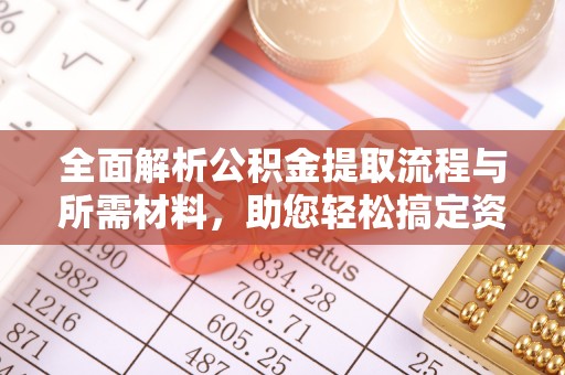缙云全面解析公积金提取流程与所需材料，助您轻松搞定资金提取