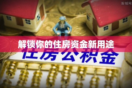 缙云解锁你的住房资金新用途