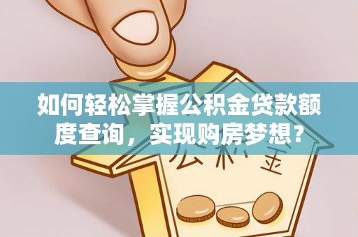 缙云如何轻松掌握公积金贷款额度查询，实现购房梦想？