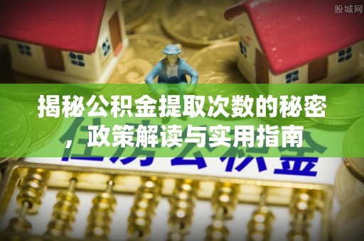 缙云揭秘公积金提取次数的秘密，政策解读与实用指南