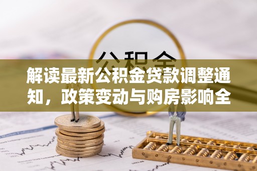 缙云解读最新公积金贷款调整通知，政策变动与购房影响全解析