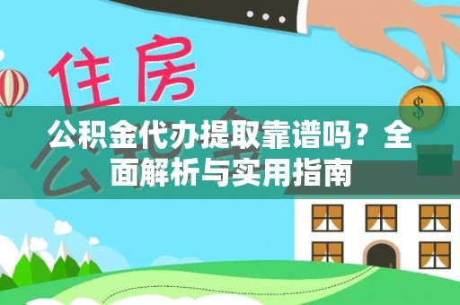 缙云公积金代办提取靠谱吗？全面解析与实用指南