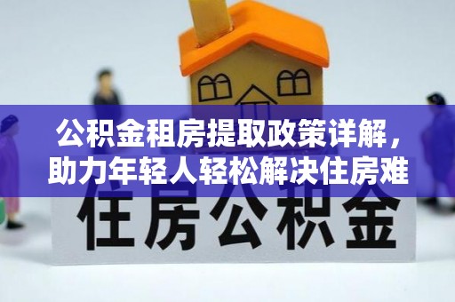 缙云公积金租房提取政策详解，助力年轻人轻松解决住房难题