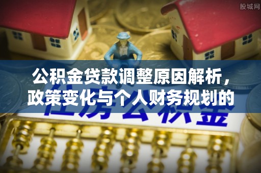 缙云公积金贷款调整原因解析，政策变化与个人财务规划的影响