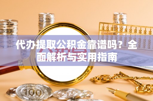 缙云代办提取公积金靠谱吗？全面解析与实用指南