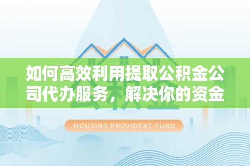 缙云如何高效利用提取公积金公司代办服务，解决你的资金难题