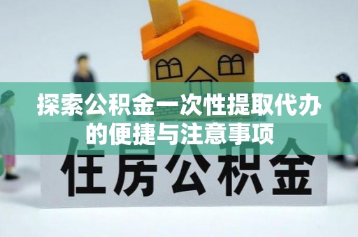 缙云探索公积金一次性提取代办的便捷与注意事项