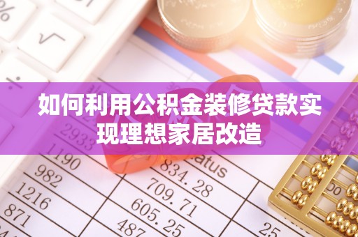 缙云如何利用公积金装修贷款实现理想家居改造