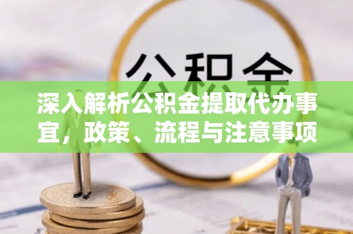 缙云深入解析公积金提取代办事宜，政策、流程与注意事项全攻略