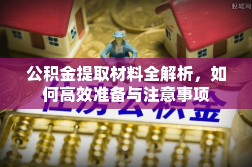 缙云公积金提取材料全解析，如何高效准备与注意事项