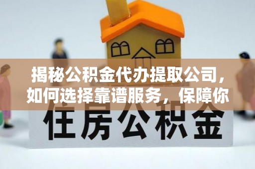 缙云揭秘公积金代办提取公司，如何选择靠谱服务，保障你的资金安全