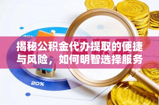 缙云揭秘公积金代办提取的便捷与风险，如何明智选择服务？