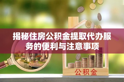 缙云揭秘住房公积金提取代办服务的便利与注意事项