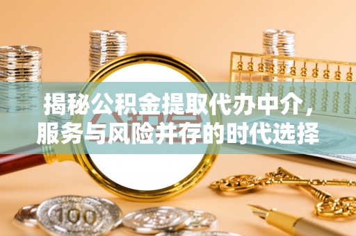 缙云揭秘公积金提取代办中介，服务与风险并存的时代选择