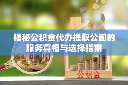 缙云揭秘公积金代办提取公司的服务真相与选择指南