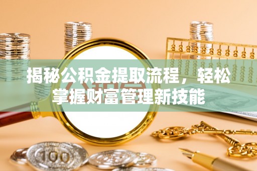 缙云揭秘公积金提取流程，轻松掌握财富管理新技能