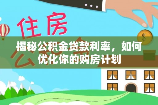 缙云揭秘公积金贷款利率，如何优化你的购房计划