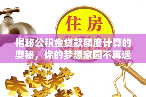 缙云揭秘公积金贷款额度计算的奥秘，你的梦想家园不再遥不可及