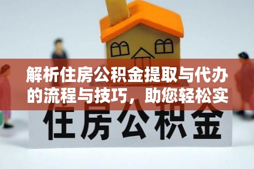 缙云解析住房公积金提取与代办的流程与技巧，助您轻松实现资金流动