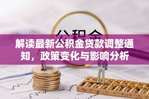 缙云解读最新公积金贷款调整通知，政策变化与影响分析