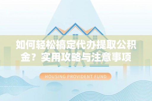 缙云如何轻松搞定代办提取公积金？实用攻略与注意事项