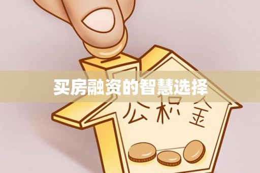 缙云买房融资的智慧选择