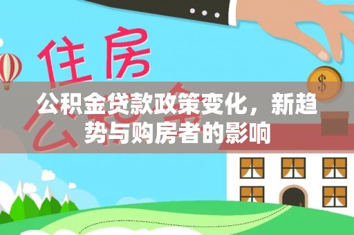 缙云公积金贷款政策变化，新趋势与购房者的影响