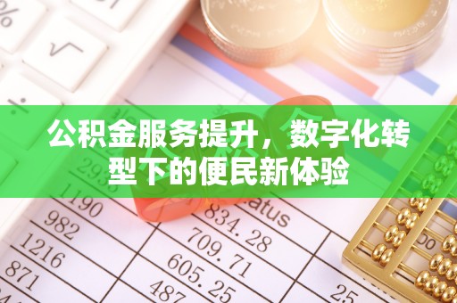 缙云公积金服务提升，数字化转型下的便民新体验