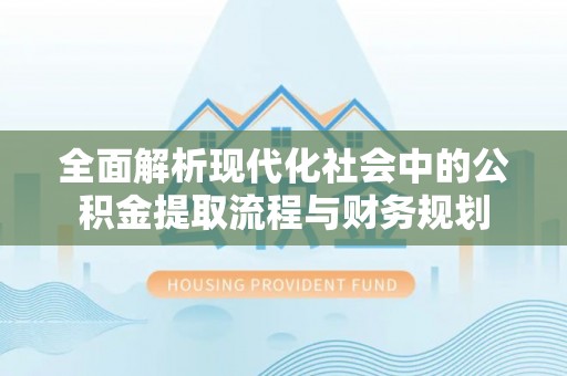缙云全面解析现代化社会中的公积金提取流程与财务规划