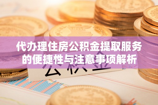 缙云代办理住房公积金提取服务的便捷性与注意事项解析