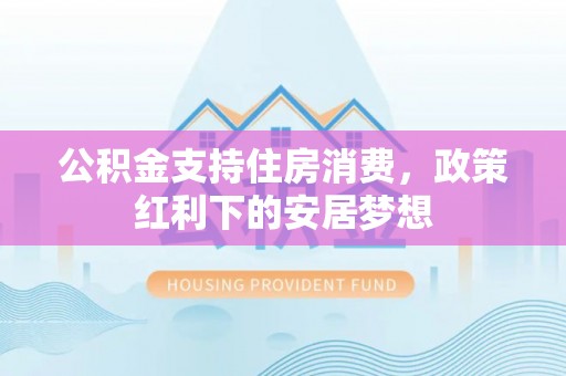 缙云公积金支持住房消费，政策红利下的安居梦想