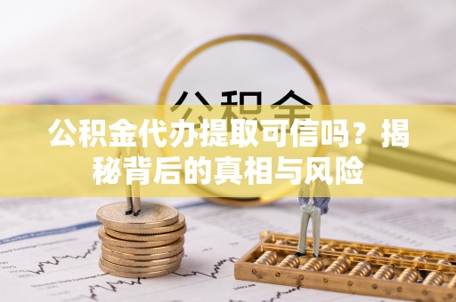 缙云公积金代办提取可信吗？揭秘背后的真相与风险