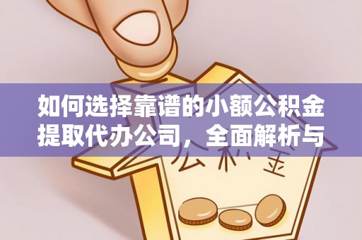 缙云如何选择靠谱的小额公积金提取代办公司，全面解析与实用指南