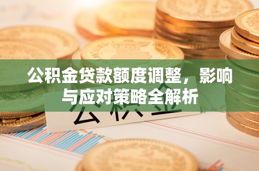 缙云公积金贷款额度调整，影响与应对策略全解析