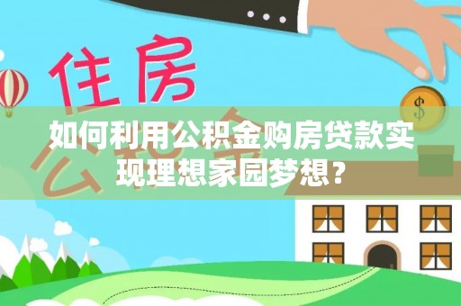 缙云如何利用公积金购房贷款实现理想家园梦想？