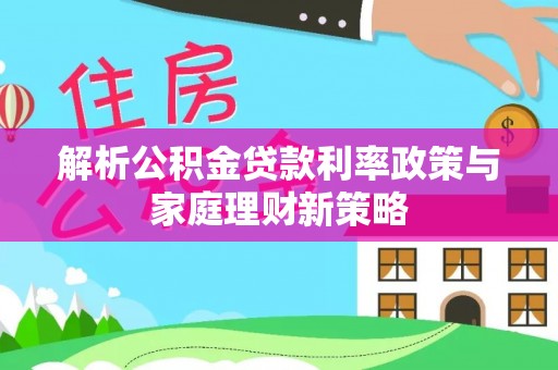缙云解析公积金贷款利率政策与家庭理财新策略