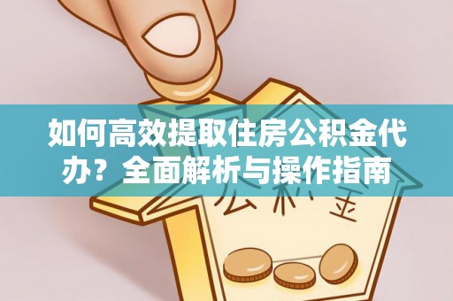 缙云如何高效提取住房公积金代办？全面解析与操作指南