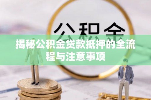 缙云揭秘公积金贷款抵押的全流程与注意事项