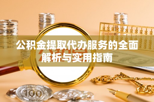 缙云公积金提取代办服务的全面解析与实用指南
