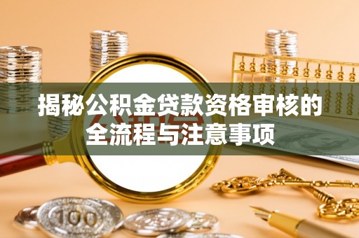 缙云揭秘公积金贷款资格审核的全流程与注意事项