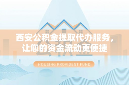 缙云西安公积金提取代办服务，让您的资金流动更便捷