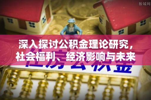 缙云深入探讨公积金理论研究，社会福利、经济影响与未来展望