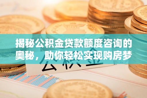 缙云揭秘公积金贷款额度咨询的奥秘，助你轻松实现购房梦想