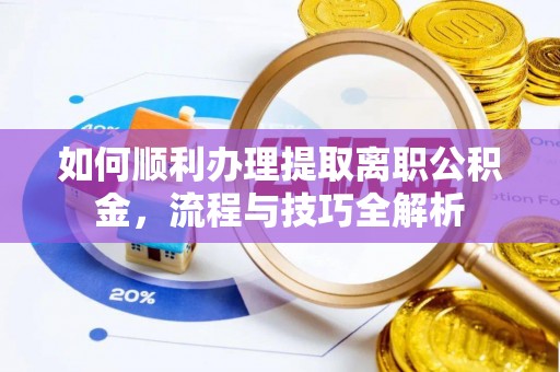 缙云如何顺利办理提取离职公积金，流程与技巧全解析
