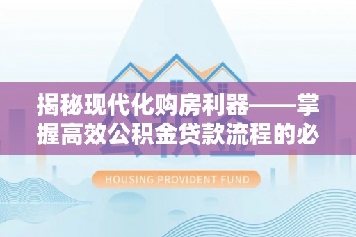 缙云揭秘现代化购房利器——掌握高效公积金贷款流程的必备指南