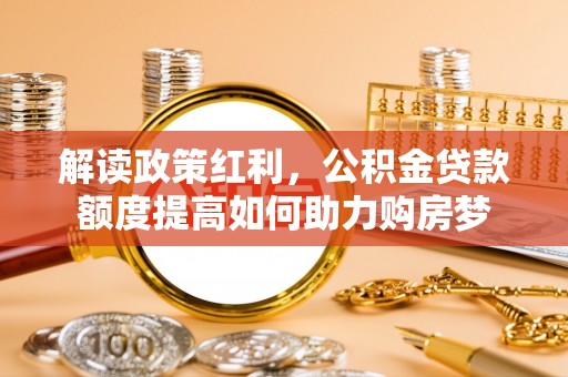 缙云解读政策红利，公积金贷款额度提高如何助力购房梦