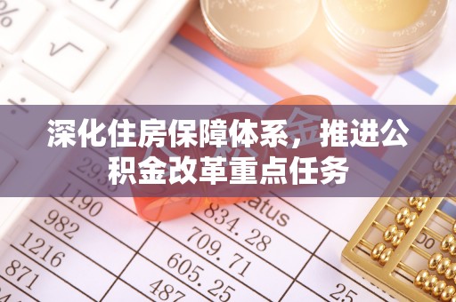 缙云深化住房保障体系，推进公积金改革重点任务